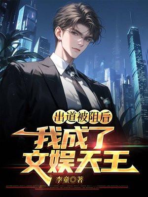 出道被阻后,我成了文娱天王 出道被阻后,我成了文娱天王