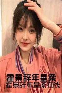 霍景辞年星柔在线 霍景辞年星柔在线