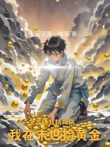 女友嫌我精神病,我在末世捡黄金 女友嫌我精神病,我在末世捡黄金