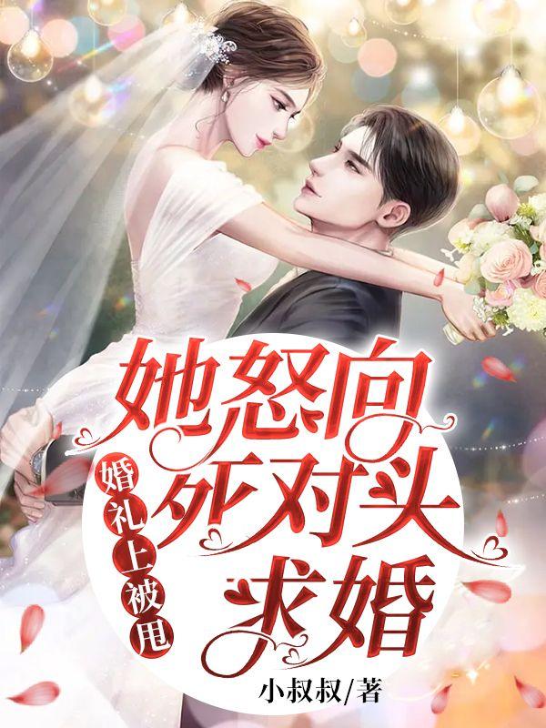 婚礼上被甩她怒向死对头求婚 婚礼上被甩她怒向死对头求婚