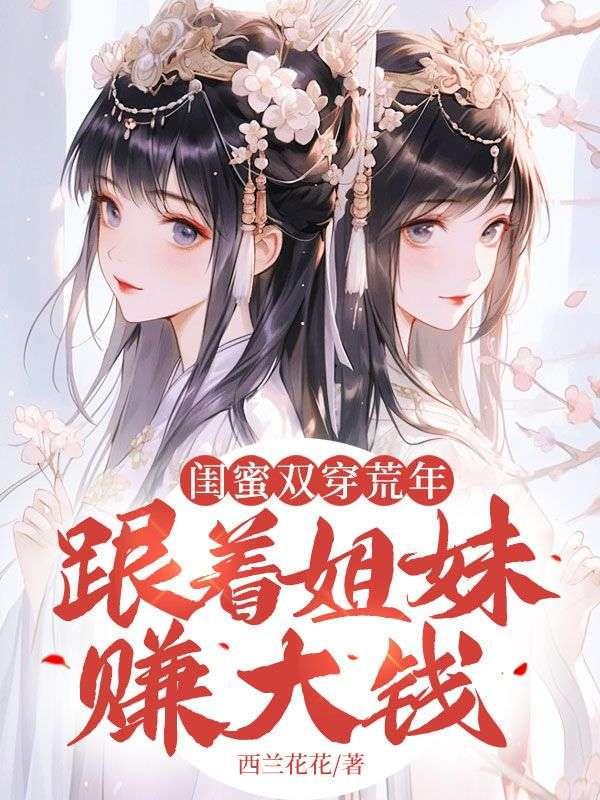 闺蜜双穿荒年,跟着姐妹赚大钱! 闺蜜双穿荒年,跟着姐妹赚大钱!