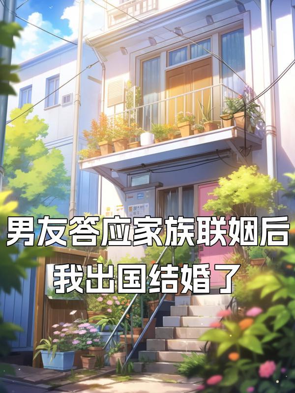 男友答应家族联姻后我出国结婚了 男友答应家族联姻后我出国结婚了
