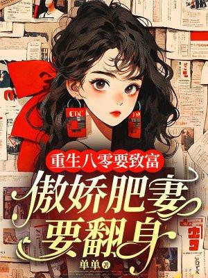 重生八零要致富,傲娇肥妻要翻身 重生八零要致富,傲娇肥妻要翻身