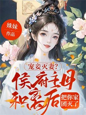 宠妾灭妻?侯府主母和离后把你家团灭了 宠妾灭妻?侯府主母和离后把你家团灭了
