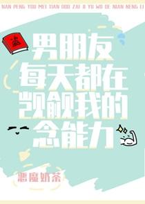 男朋友每天都在觊觎我的念能力 男朋友每天都在觊觎我的念能力