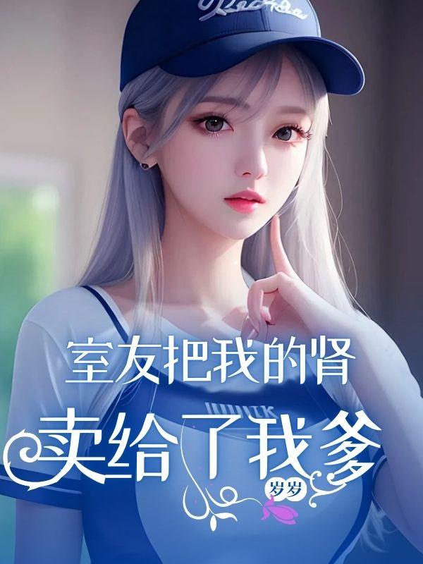室友把我的肾卖给了我爹 室友把我的肾卖给了我爹