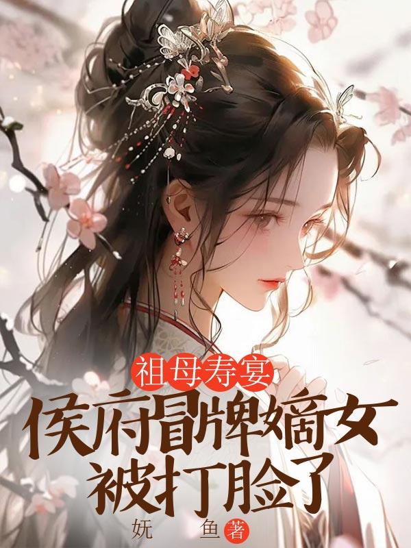 祖母寿宴,侯府冒牌嫡女被打脸了 祖母寿宴,侯府冒牌嫡女被打脸了