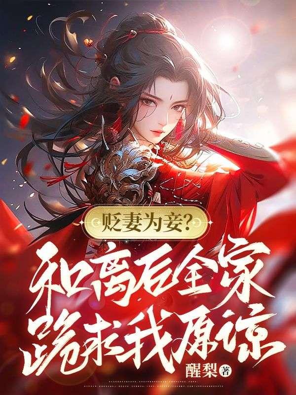 贬妻为妾?和离后全家跪求我原谅 贬妻为妾?和离后全家跪求我原谅