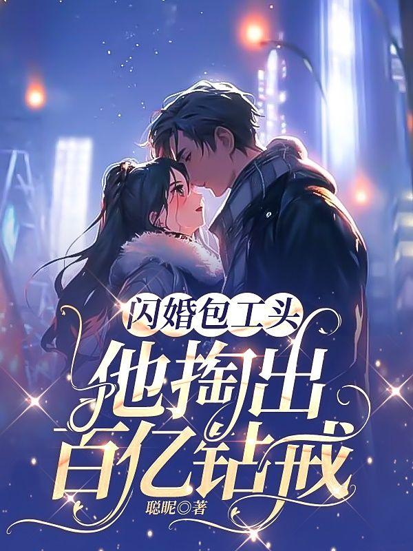 闪婚包工头,他掏出百亿钻戒 闪婚包工头,他掏出百亿钻戒