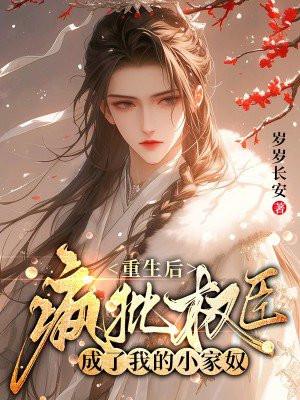 重生后,疯批权臣成了我的小家奴 重生后,疯批权臣成了我的小家奴