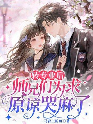 转专业后,师兄们为求原谅哭麻了 转专业后,师兄们为求原谅哭麻了