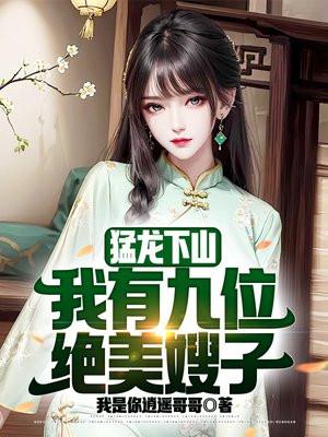 猛龙下山,我有九位绝美嫂子 猛龙下山,我有九位绝美嫂子