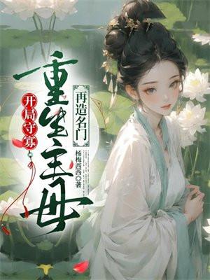 开局守寡,重生主母再造名门 开局守寡,重生主母再造名门