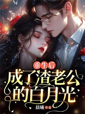 重生后,成了渣老公的白月光 重生后,成了渣老公的白月光