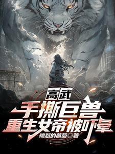 高武:手撕巨兽,重生女帝被吓晕 高武:手撕巨兽,重生女帝被吓晕