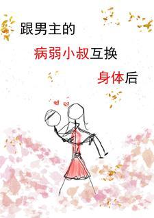 跟男主的病弱小叔互换身体后 跟男主的病弱小叔互换身体后