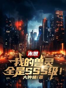 末世:我的兽灵全是SSS级! 末世:我的兽灵全是SSS级!