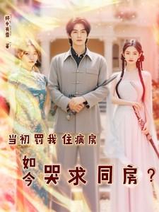 当初罚我住病房,如今哭求同房? 当初罚我住病房,如今哭求同房?
