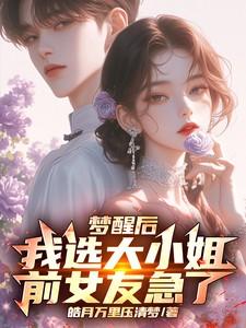 梦醒后我选大小姐,前女友急了 梦醒后我选大小姐,前女友急了