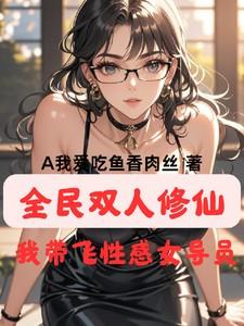 全民双人修仙,我带飞性感女导员 全民双人修仙,我带飞性感女导员