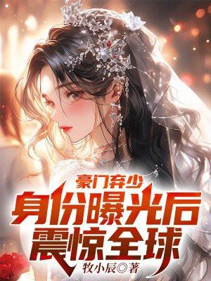 豪门弃少,身份曝光后震惊全球 豪门弃少,身份曝光后震惊全球