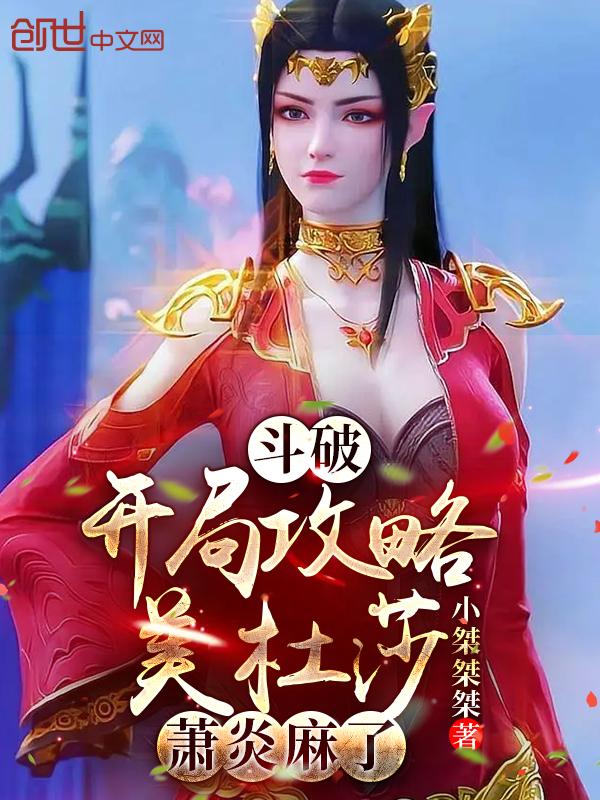 斗破:开局攻略美杜莎,萧炎麻了 斗破:开局攻略美杜莎,萧炎麻了