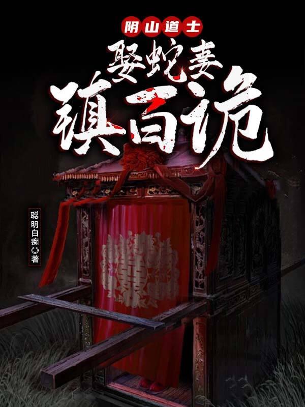 阴山道士:娶蛇妻,镇百诡 阴山道士:娶蛇妻,镇百诡