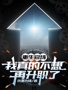 重生官场:我真的不想再升职了 重生官场:我真的不想再升职了