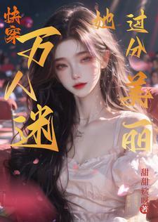 万人迷她过分美丽【快穿】 万人迷她过分美丽【快穿】