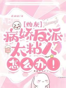 快穿:病娇反派太粘人怎么办! 快穿:病娇反派太粘人怎么办!