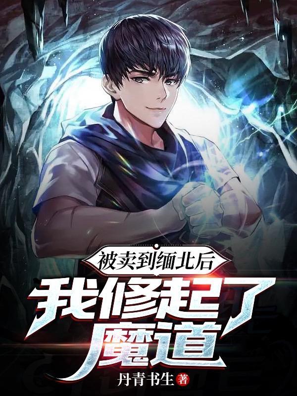 被卖到缅北后,我修起了魔道 被卖到缅北后,我修起了魔道