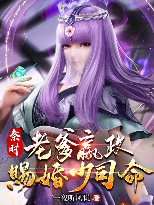 秦时:老爹嬴政,赐婚少司命 秦时:老爹嬴政,赐婚少司命