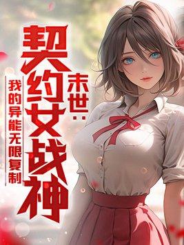 末世:契约女战神,我的异能无限复制 末世:契约女战神,我的异能无限复制