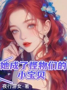 她成了怪物们的小宝贝 她成了怪物们的小宝贝