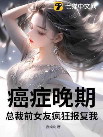 癌症晚期,总裁前女友疯狂报复我 癌症晚期,总裁前女友疯狂报复我