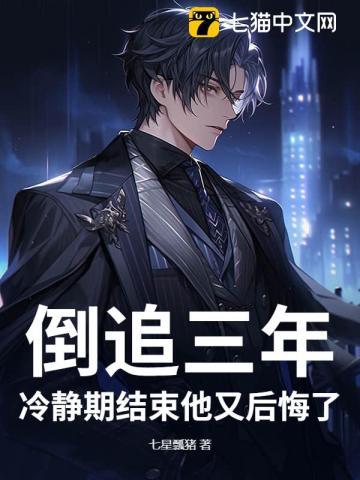 倒追三年,冷静期结束他又后悔了 倒追三年,冷静期结束他又后悔了