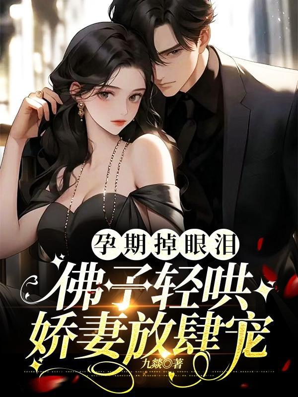 孕期掉眼泪,佛子轻哄娇妻放肆宠 孕期掉眼泪,佛子轻哄娇妻放肆宠