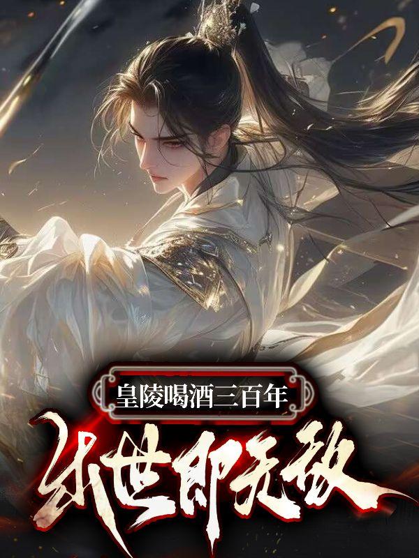 皇陵喝酒三百年,出世即无敌 皇陵喝酒三百年,出世即无敌