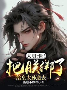 大明:快!把朕绑了给皇太孙送去 大明:快!把朕绑了给皇太孙送去