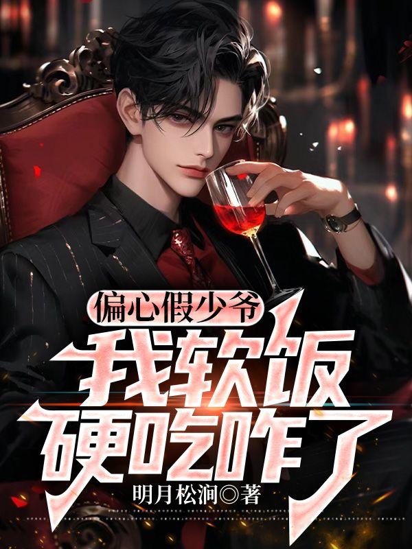 偏心假少爷,我软饭硬吃咋了 偏心假少爷,我软饭硬吃咋了
