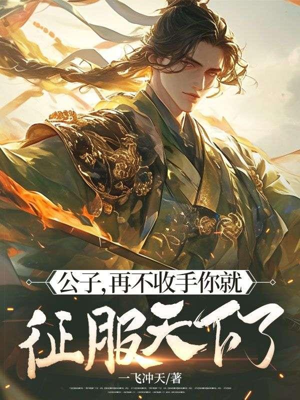 公子,再不收手你就征服天下了! 公子,再不收手你就征服天下了!