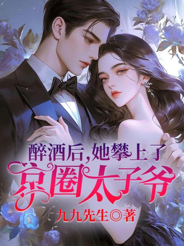 醉酒后,她攀上了京圈太子爷 醉酒后,她攀上了京圈太子爷