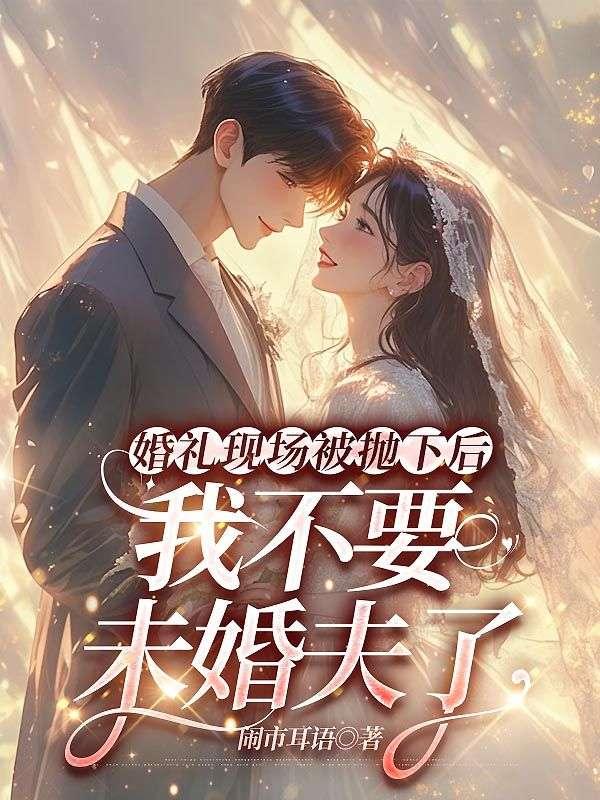 婚礼现场被抛下后,我不要未婚夫了 婚礼现场被抛下后,我不要未婚夫了