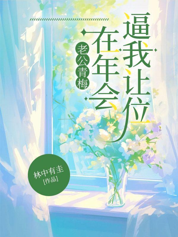 老公青梅在年会逼我让位 老公青梅在年会逼我让位