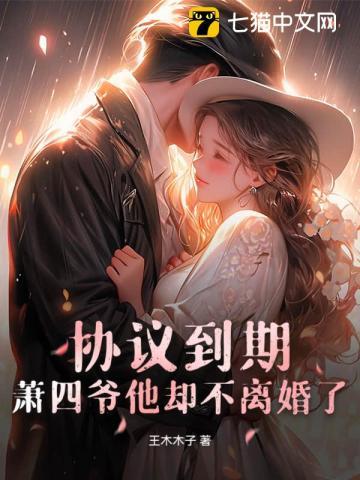 协议到期,萧四爷他却不离婚了! 协议到期,萧四爷他却不离婚了!
