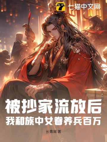 被抄家流放后,我和族中女眷养兵百万! 被抄家流放后,我和族中女眷养兵百万!