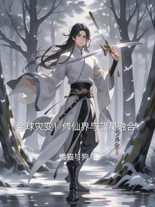 全球灾变!修仙界与蓝星融合! 全球灾变!修仙界与蓝星融合!