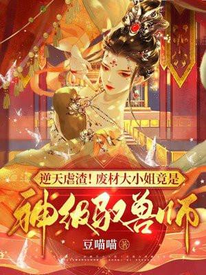 逆天虐渣!废材大小姐竟是神级驭兽师 逆天虐渣!废材大小姐竟是神级驭兽师
