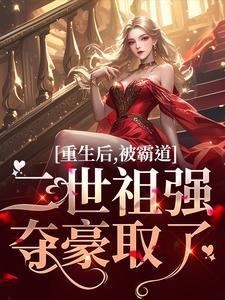 重生后,被霸道二世祖强夺豪取了 重生后,被霸道二世祖强夺豪取了