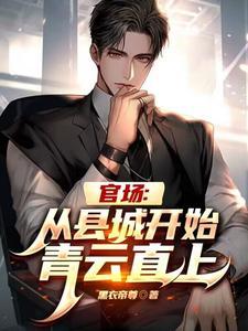 官场:从县城开始青云直上! 官场:从县城开始青云直上!